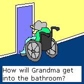 Grandma's wheelchair won't fit in the bathroom!